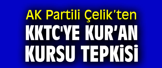 AK Partili Çelik’ten KKTC'ye Kur’an kursu tepkisi