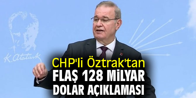 CHP'li Öztrak'tan flaş 128 milyar dolar açıklaması