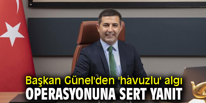 Başkan Günel'den 'havuzlu' algı operasyonuna sert yanıt