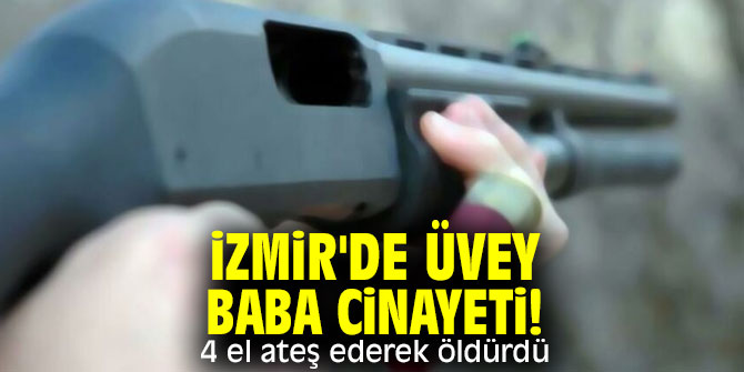 İzmir'de üvey baba cinayeti! 4 el ateş ederek öldürdü