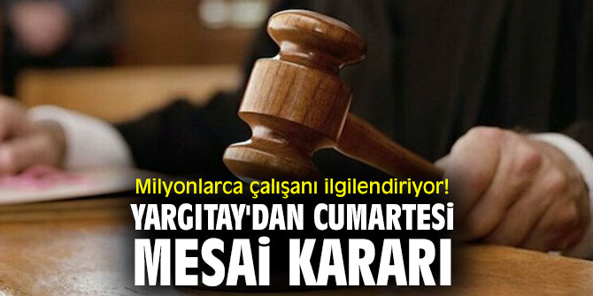 Milyonlarca çalışanı ilgilendiriyor! Yargıtay'dan Cumartesi mesai kararı