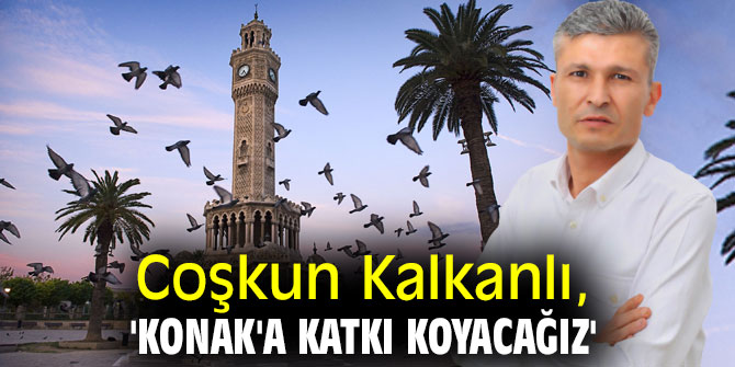  Coşkun Kalkanlı, 'Konak'a katkı koyacağız'