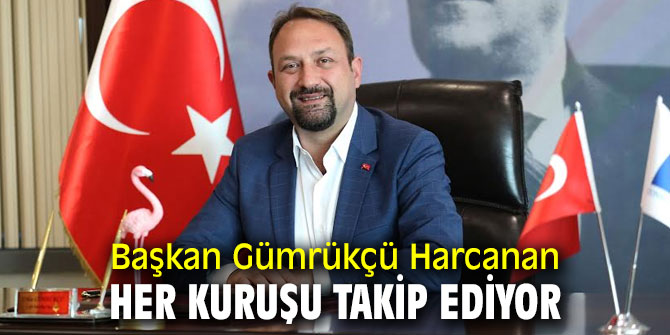 Başkan Gümrükçü Harcanan Her Kuruşu Takip Ediyor
