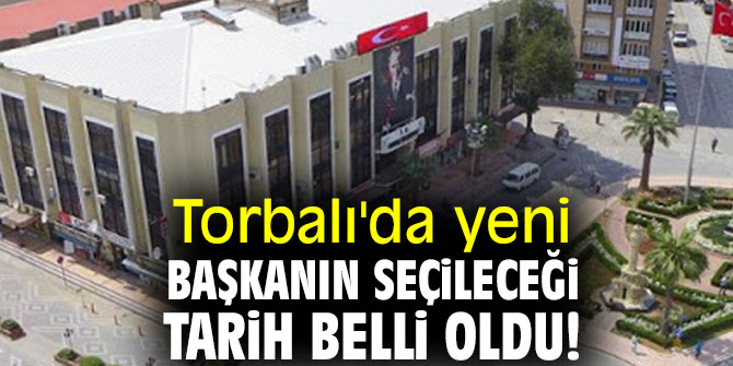 Torbalı Belediyesi'nde Başkan seçiminin tarihi belli oldu