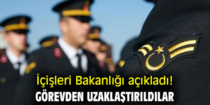 İçişleri Bakanlığı açıkladı! Görevden uzaklaştırıldılar