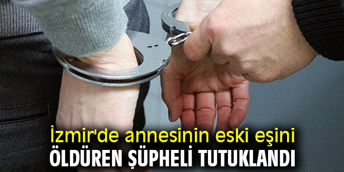 İzmir'de annesinin eski eşini öldüren şüpheli tutuklandı