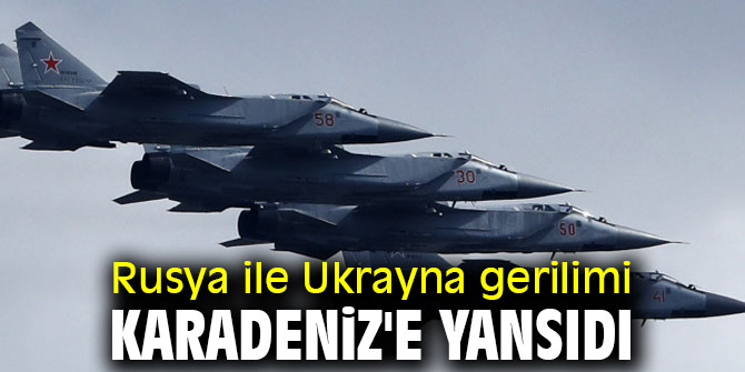 Rusya ile Ukrayna gerilimi Karadeniz'e yansıdı