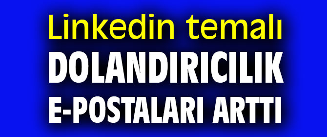 Linkedin temalı dolandırıcılık e-postaları arttı