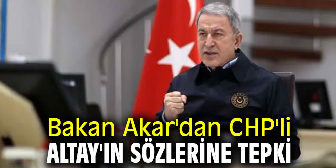 Bakan Akar'dan CHP'li Altay'ın sözlerine tepki