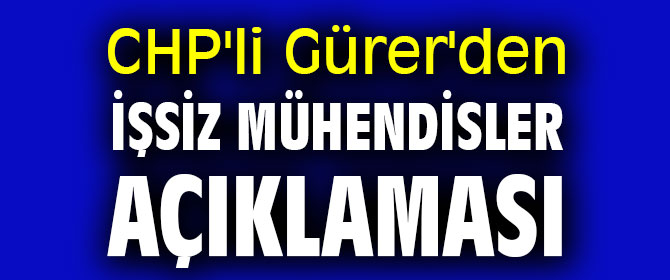 CHP'li Gürer'den işsiz mühendisler açıklaması