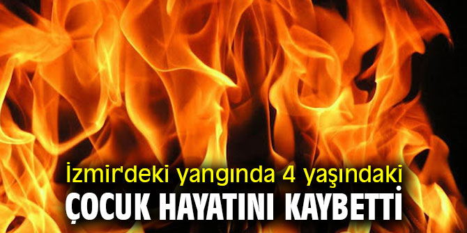 İzmir'deki yangında 4 yaşındaki çocuk hayatını kaybetti