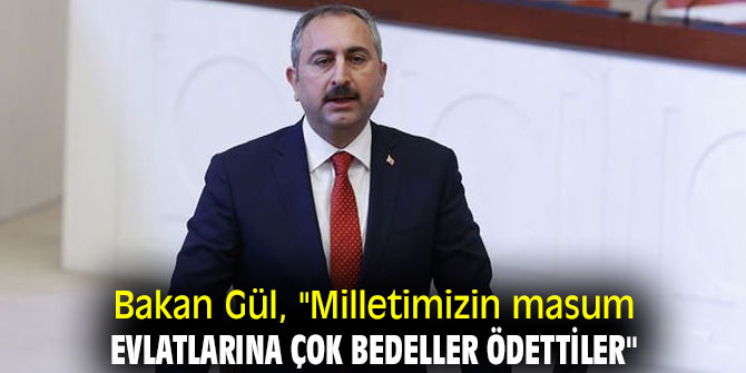 Bakan Gül, "Milletimizin masum evlatlarına çok bedeller ödettiler"