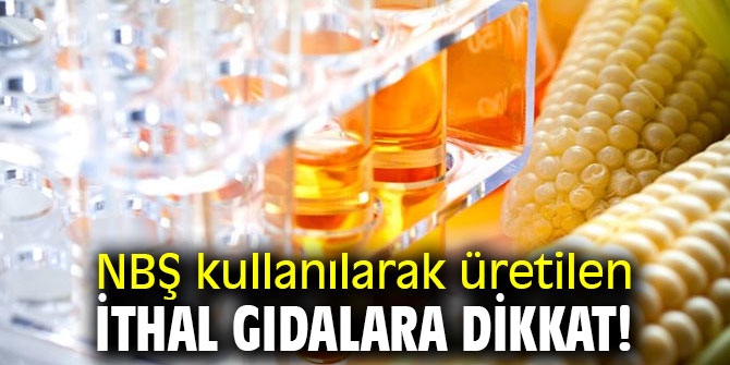NBŞ kullanılarak üretilen ithal gıdalara dikkat!