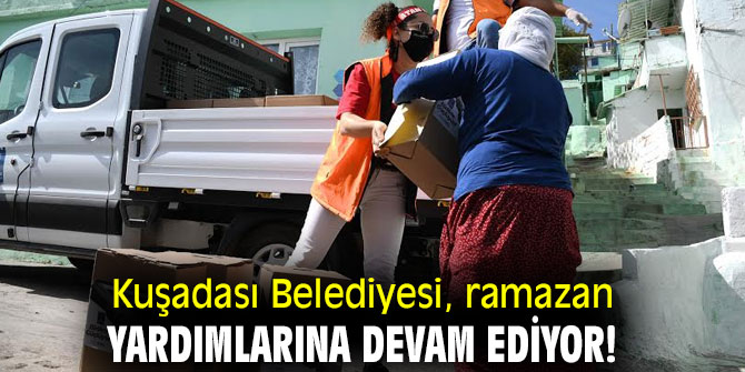 Kuşadası Belediyesi, ramazan yardımlarına devam ediyor!