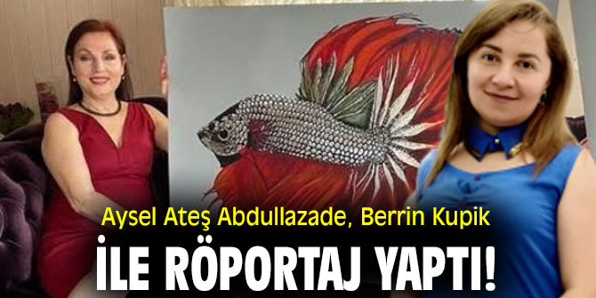 Aysel Ateş Abdullazade,  Berrin Kupik  ile röportaj yaptı!