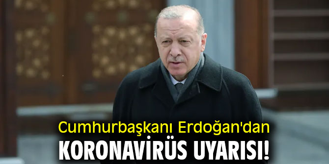 Cumhurbaşkanı Erdoğan'dan koronavirüs uyarısı!