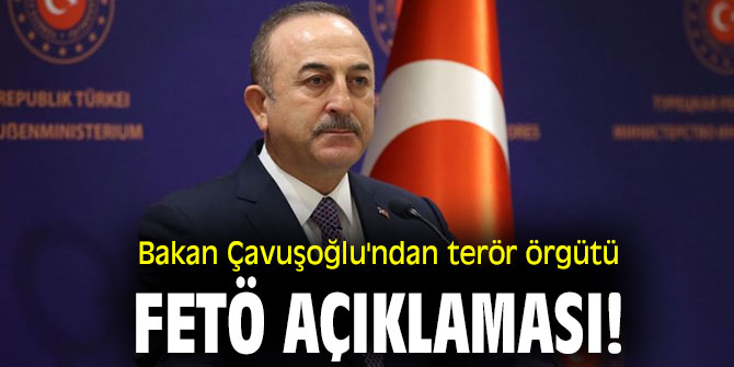 Bakan Çavuşoğlu'ndan terör örgütü FETÖ açıklaması!