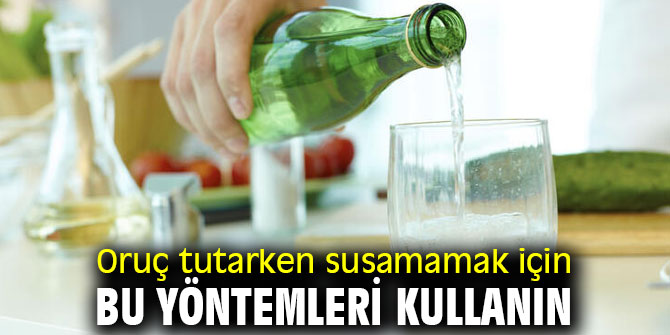 Oruç tutarken susamamak için bu yöntemleri kullanın