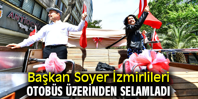 Başkan Soyer İzmirlileri otobüs üzerinden selamladı