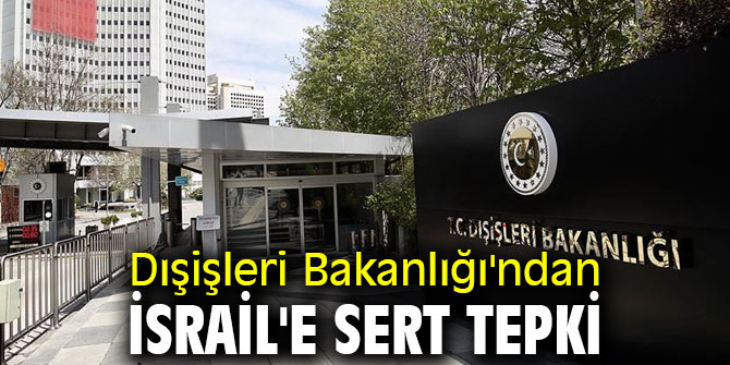 Dışişleri Bakanlığı'ndan İsrail'e sert tepki 
