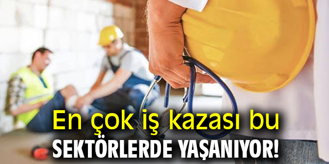 En çok iş kazası bu sektörlerde yaşanıyor!