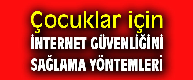 Çocuklar için internet güvenliğini sağlama yöntemleri