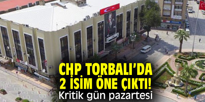 Cumhuriyet Halk Partisi Torbalı’da 2 isim öne çıktı! 