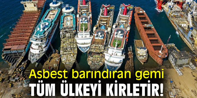 Asbest barındıran gemi tüm ülkeyi kirletir!