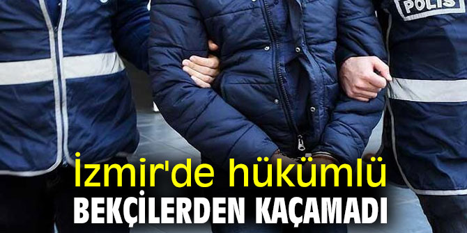 İzmir'de hükümlü bekçilerden kaçamadı
