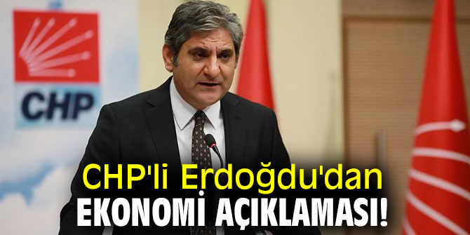 CHP'li Erdoğdu'dan ekonomi açıklaması!