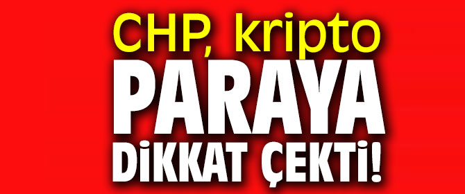 CHP, kripto paraya dikkat çekti!