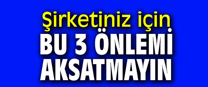 Dikkat! Şirketiniz için bu 3 önlemi aksatmayın