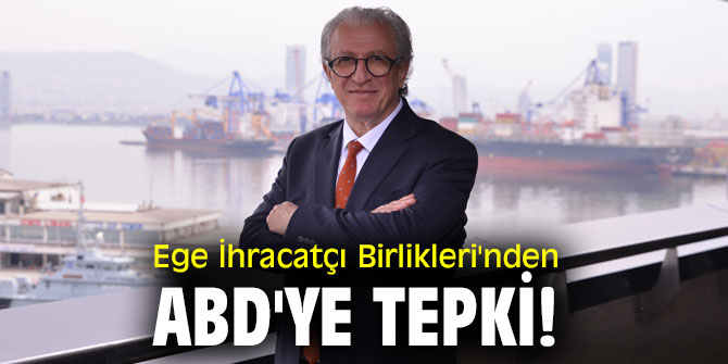 Ege İhracatçı Birlikleri'nden ABD'ye tepki!