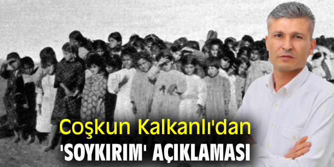 Coşkun Kalkanlı'dan 'soykırım' açıklaması 