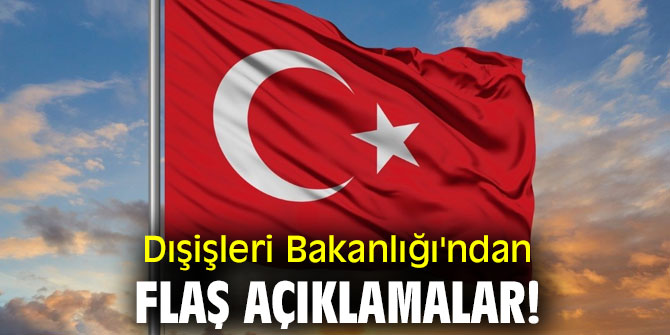 Dışişleri Bakanlığı'ndan flaş açıklamalar!