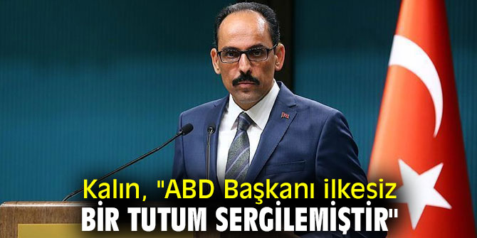 Kalın, "ABD Başkanı ilkesiz bir tutum sergilemiştir"