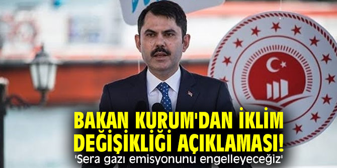 Bakan Kurum'dan iklim değişikliği açıklaması! 'Sera gazı emisyonunu engelleyeceğiz'