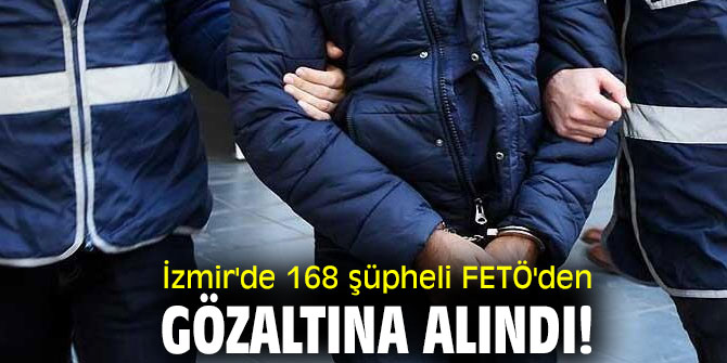 İzmir'de 168 şüpheli FETÖ'den gözaltına alındı!