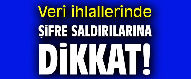 Veri ihlallerinde şifre saldırılarına dikkat!