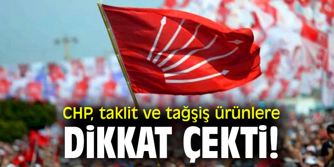 CHP, taklit ve tağşiş ürünlere dikkat çekti!