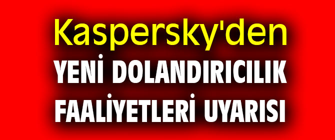 Kaspersky'den yeni dolandırıcılık faaliyetleri uyarısı