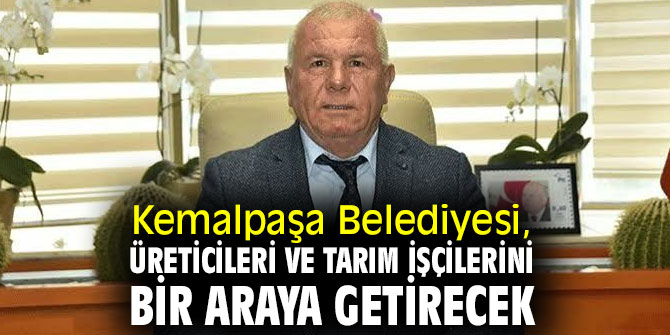Kemalpaşa Belediyesi, üreticileri ve tarım işçilerini bir araya getirecek!