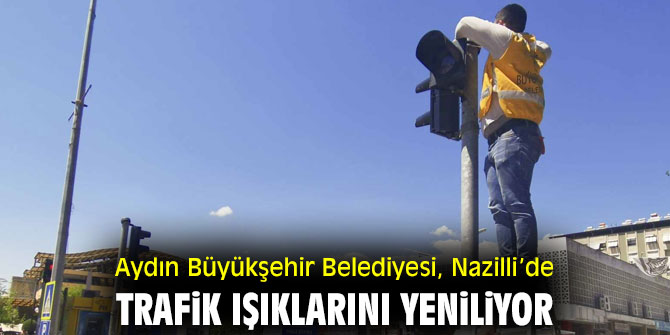 AYDIN BÜYÜKŞEHİR BELEDİYESİ NAZİLLİ’DE TRAFİK IŞIKLARINI YENİLİYOR     