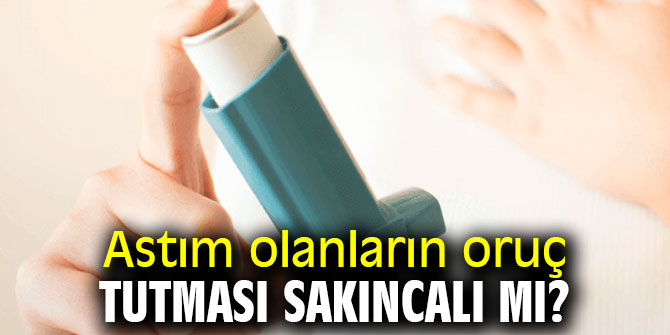 Astım olanların oruç tutması sakıncalı  mı?