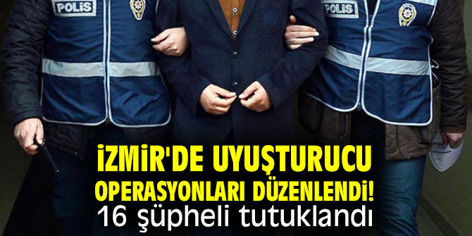 İzmir'de uyuşturucu operasyonları düzenlendi! 16 şüpheli tutuklandı