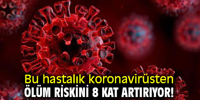 Dikkat! Bu hastalık koronavirüsten ölüm riskini 8 kat artırıyor!