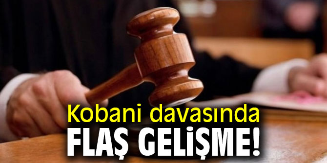 Kobani davasında flaş gelişme!