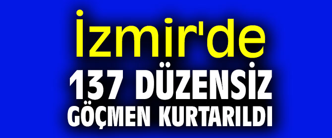 İzmir'de 137 düzensiz göçmen kurtarıldı