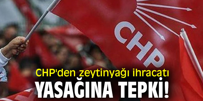 CHP'den zeytinyağı ihracatı yasağına tepki!