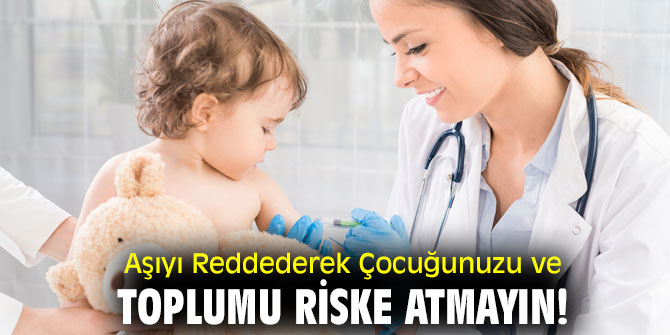 Aşıyı Reddederek Çocuğunuzu ve Toplumu Riske Atmayın!